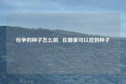 纷争的种子怎么做,  在哪里可以找到种子