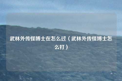 武林外传怪博士在怎么过（武林外传怪博士怎么打）