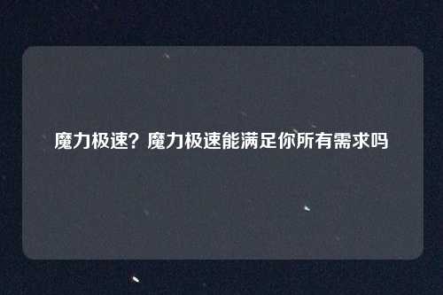 魔力极速？魔力极速能满足你所有需求吗