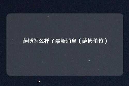 萨博怎么样了最新消息（萨博价位）