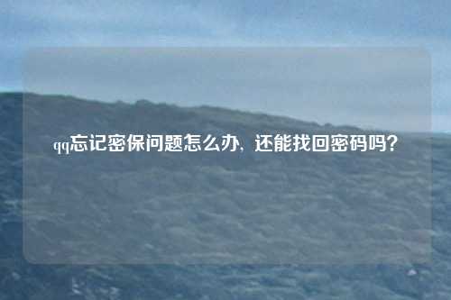 qq忘记密保问题怎么办,  还能找回密码吗？