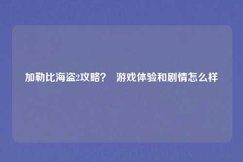 加勒比海盗2攻略？  游戏体验和剧情怎么样