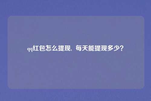 qq红包怎么提现,  每天能提现多少？