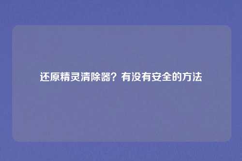 还原精灵清除器？有没有安全的方法
