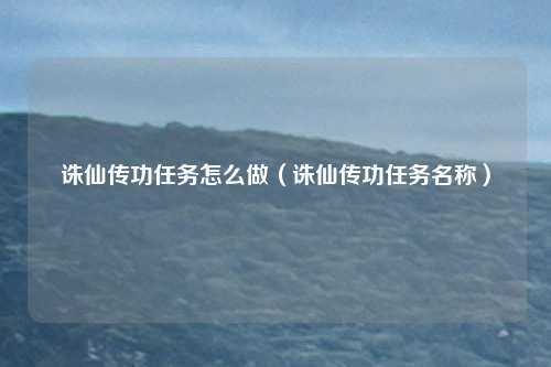诛仙传功任务怎么做(诛仙传功任务名称)