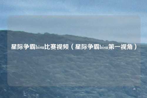 星际争霸bisu比赛视频（星际争霸bisu第一视角）