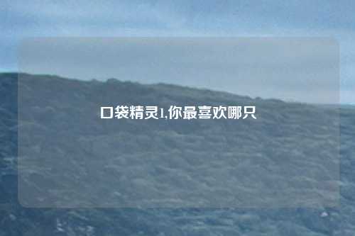 口袋精灵1,你最喜欢哪只