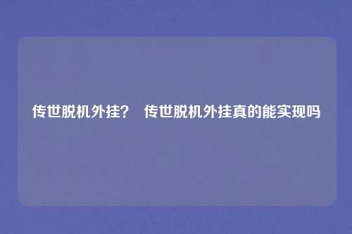 传世脱机外挂？  传世脱机外挂真的能实现吗