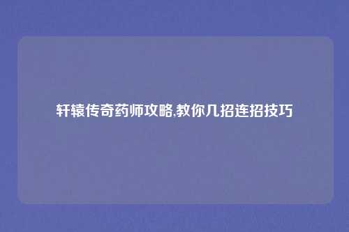 轩辕传奇药师攻略,教你几招连招技巧