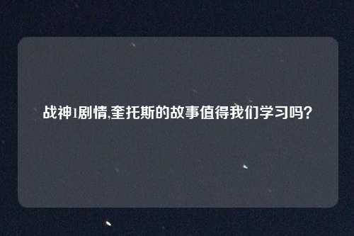 战神1剧情,奎托斯的故事值得我们学习吗？