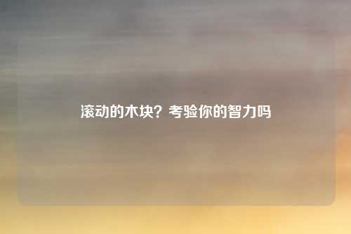滚动的木块？考验你的智力吗
