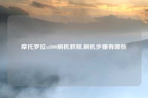 摩托罗拉xt800刷机教程,刷机步骤有哪些