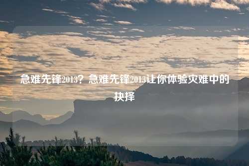 急难先锋2013？急难先锋2013让你体验灾难中的抉择