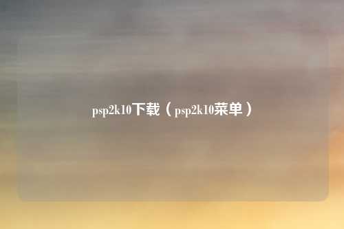 psp2k10下载（psp2k10菜单）