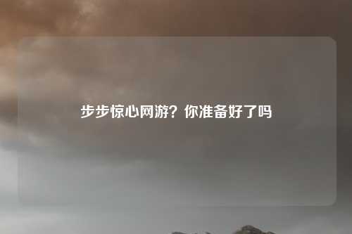 步步惊心网游？你准备好了吗