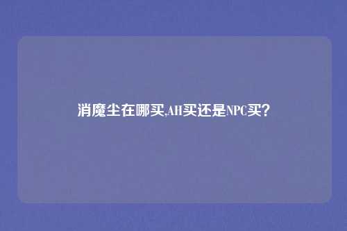 消魔尘在哪买,AH买还是NPC买？