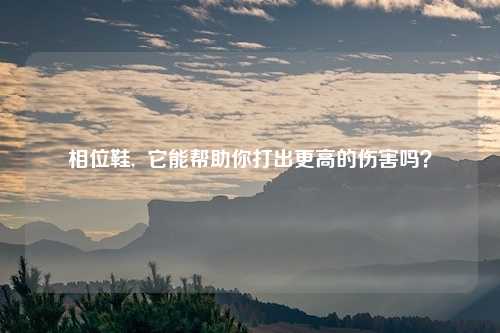 相位鞋,  它能帮助你打出更高的伤害吗？