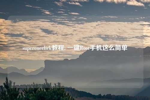 superoneclick教程, 一键Root手机这么简单