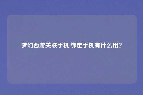 梦幻西游关联手机,绑定手机有什么用？