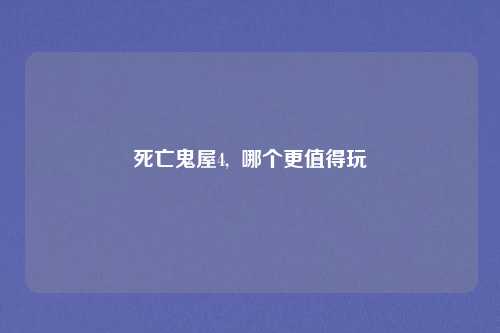 死亡鬼屋4,  哪个更值得玩