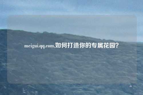 meigui.qq.com,如何打造你的专属花园？