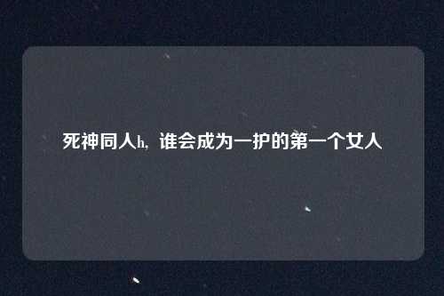 死神同人h,  谁会成为一护的第一个女人