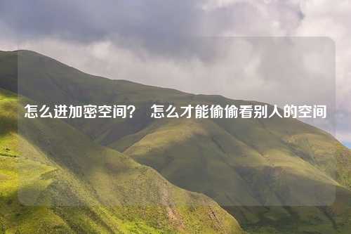 怎么进加密空间？  怎么才能偷偷看别人的空间