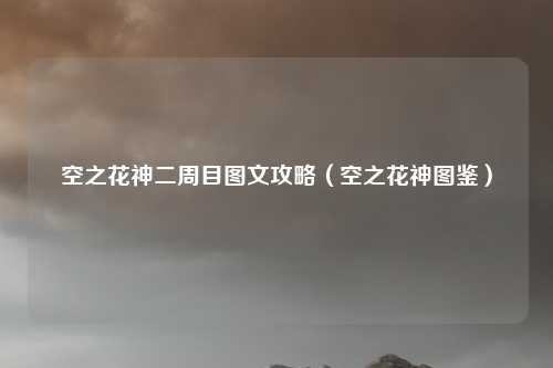 空之花神二周目图文攻略（空之花神图鉴）