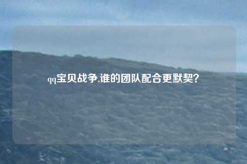 qq宝贝战争,谁的团队配合更默契？