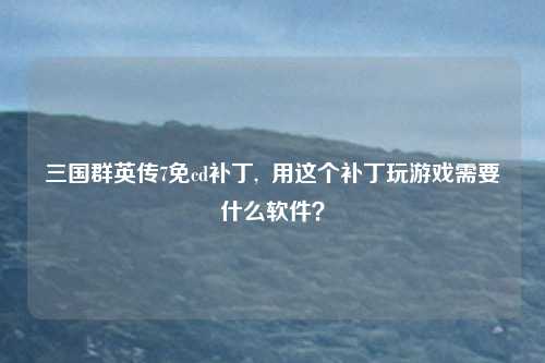 三国群英传7免cd补丁,  用这个补丁玩游戏需要什么软件？