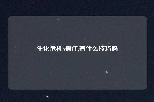 生化危机5操作,有什么技巧吗