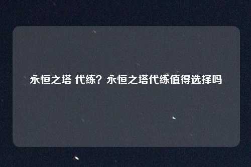 永恒之塔 代练？永恒之塔代练值得选择吗