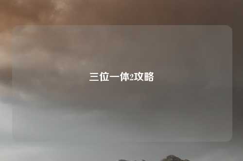 三位一体2攻略