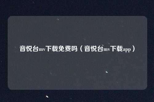 音悦台mv下载免费吗（音悦台mv下载app）