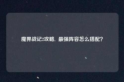 魔界战记2攻略, 最强阵容怎么搭配?