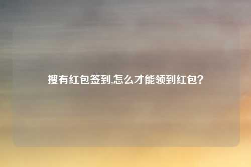 搜有红包签到,怎么才能领到红包？