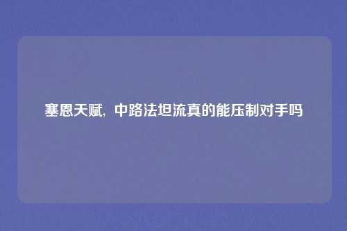 塞恩天赋,  中路法坦流真的能压制对手吗