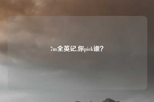7m全英记,你pick谁？
