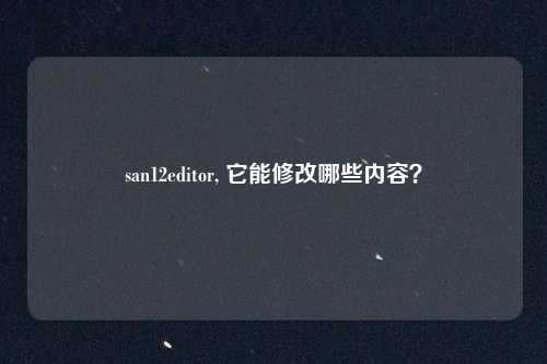 san12editor, 它能修改哪些内容？