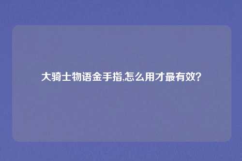 大骑士物语金手指,怎么用才最有效？