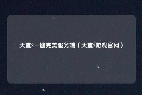 天堂2一键完美服务端（天堂2游戏官网）