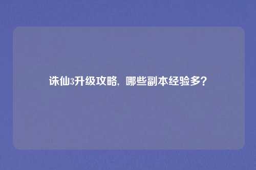 诛仙3升级攻略,  哪些副本经验多？