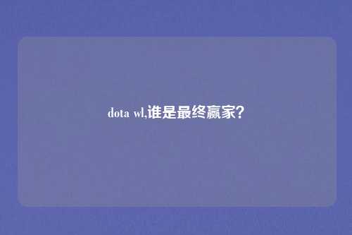 dota wl,谁是最终赢家？