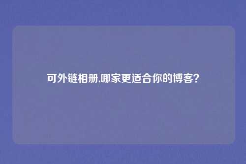 可外链相册,哪家更适合你的博客？