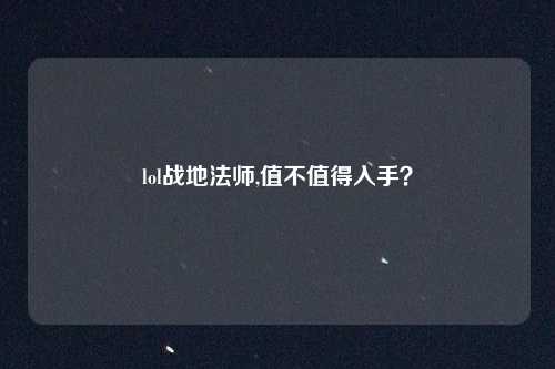 lol战地法师,值不值得入手？
