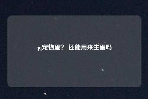 qq宠物蛋？ 还能用来生蛋吗