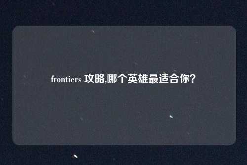 frontiers 攻略,哪个英雄最适合你？