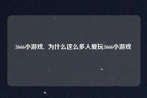 3666小游戏,  为什么这么多人爱玩3666小游戏