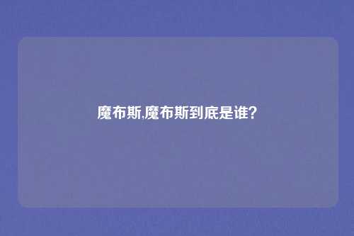 魔布斯,魔布斯到底是谁？