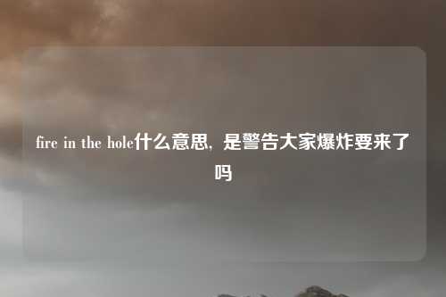 fire in the hole什么意思,  是警告大家爆炸要来了吗